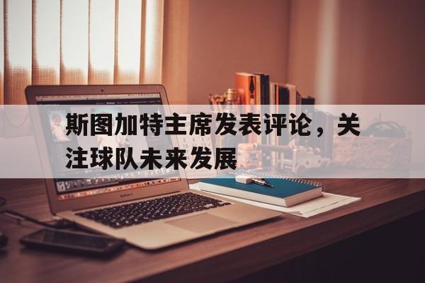 爱游戏培训-斯图加特主席发表评论，关注球队未来发展的简单介绍